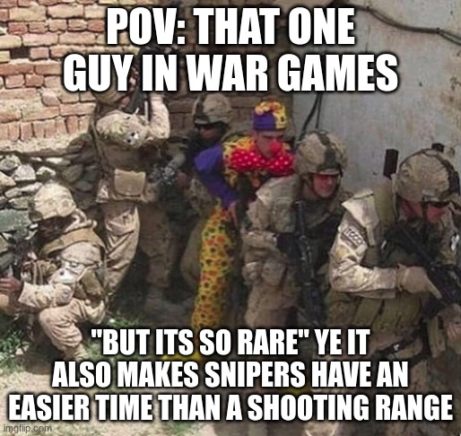 that one guy darkshadow says: type shi | POV: THAT ONE GUY IN WAR GAMES; "BUT ITS SO RARE" YE IT ALSO MAKES SNIPERS HAVE AN EASIER TIME THAN A SHOOTING RANGE | image tagged in clown military unit,military | made w/ Imgflip meme maker