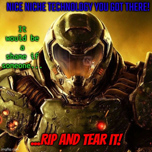 The game that is ported to everything AND the kitchen sink and infinity and beyond... | NICE NICHE TECHNOLOGY YOU GOT THERE! It would be a shame if someone... ...RIP AND TEAR IT! | image tagged in doomguy,doom,it runs doom | made w/ Imgflip meme maker