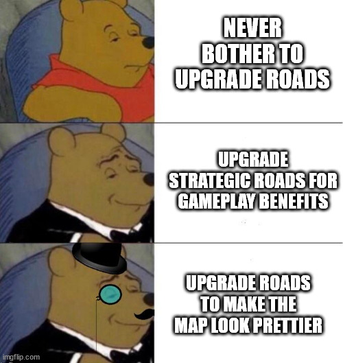 Winnie the pooh elegant x3 | NEVER BOTHER TO UPGRADE ROADS; UPGRADE STRATEGIC ROADS FOR GAMEPLAY BENEFITS; UPGRADE ROADS TO MAKE THE MAP LOOK PRETTIER | image tagged in winnie the pooh elegant x3 | made w/ Imgflip meme maker