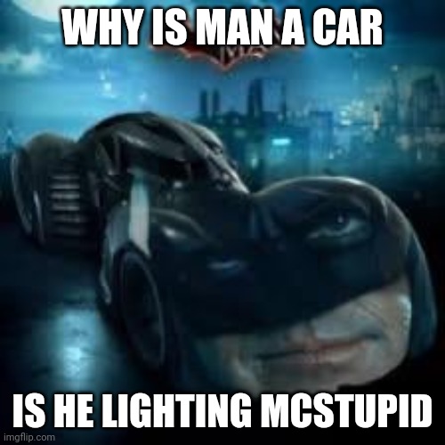 WHY IS MAN A CAR IS HE LIGHTING MCSTUPID | made w/ Imgflip meme maker