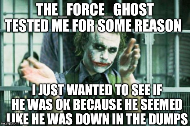 I just wanted to see if he was ok but it was just a test oddly | THE_FORCE_GHOST TESTED ME FOR SOME REASON; I JUST WANTED TO SEE IF HE WAS OK BECAUSE HE SEEMED LIKE HE WAS DOWN IN THE DUMPS | image tagged in joker clapping | made w/ Imgflip meme maker