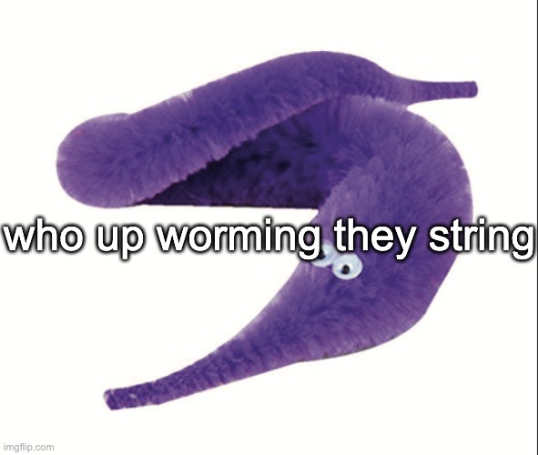 i forgor | who up worming they string | image tagged in worm on a string | made w/ Imgflip meme maker