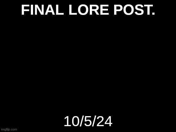 after that I'm gonna change my username | FINAL LORE POST. 10/5/24 | made w/ Imgflip meme maker