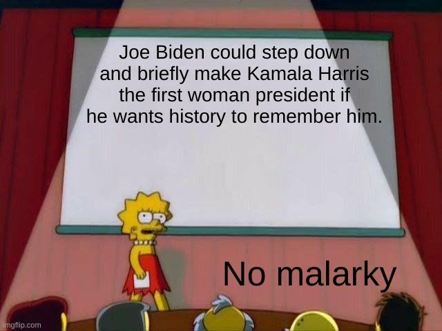 first woman president | Joe Biden could step down and briefly make Kamala Harris the first woman president if he wants history to remember him. No malarky | image tagged in lisa simpson's presentation | made w/ Imgflip meme maker