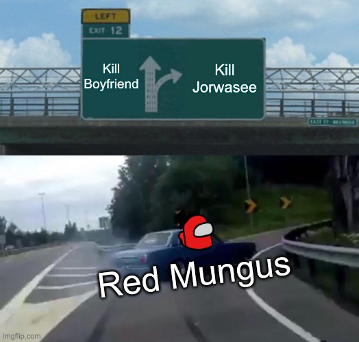 Red Mungus on 02 be like | Kill Boyfriend; Kill Jorwasee; Red Mungus | image tagged in memes,left exit 12 off ramp | made w/ Imgflip meme maker