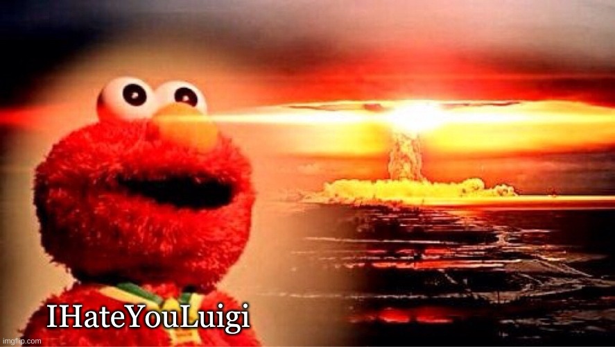 elmo nuclear explosion | IHateYouLuigi | image tagged in elmo nuclear explosion | made w/ Imgflip meme maker