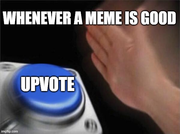 Blank Nut Button | WHENEVER A MEME IS GOOD; UPVOTE | image tagged in memes,blank nut button | made w/ Imgflip meme maker