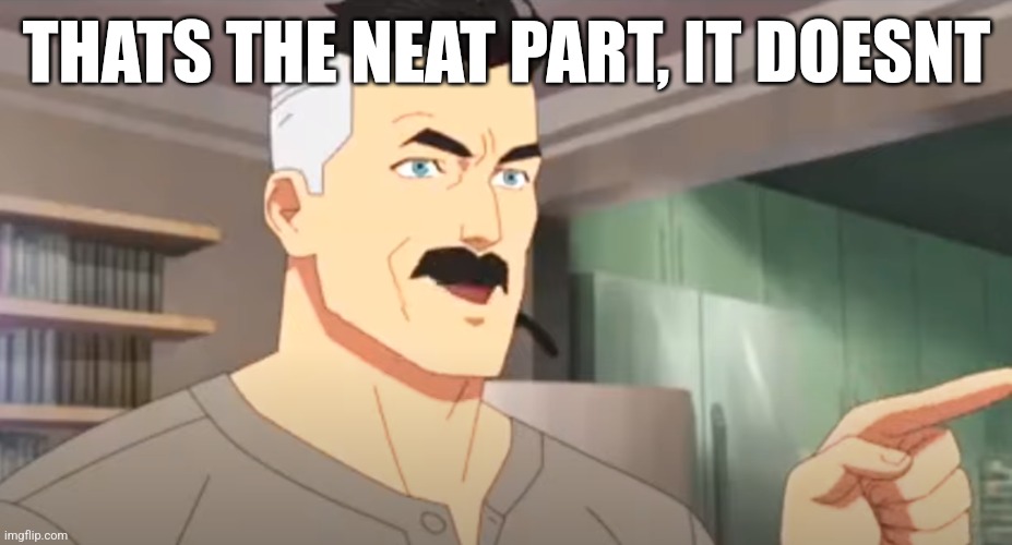 thats the neat part | THATS THE NEAT PART, IT DOESNT | image tagged in thats the neat part | made w/ Imgflip meme maker