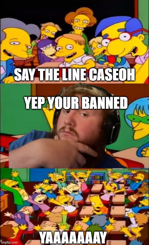 Caseoh | SAY THE LINE CASEOH; YEP YOUR BANNED; YAAAAAAAY | image tagged in say the line bart simpsons | made w/ Imgflip meme maker