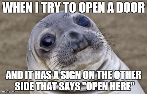 Awkward Moment Sealion Meme | WHEN I TRY TO OPEN A DOOR AND IT HAS A SIGN ON THE OTHER SIDE THAT SAYS "OPEN HERE" | image tagged in memes,awkward moment sealion,AdviceAnimals | made w/ Imgflip meme maker
