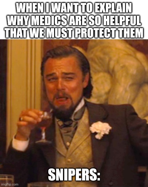 Oh no | WHEN I WANT TO EXPLAIN WHY MEDICS ARE SO HELPFUL
THAT WE MUST PROTECT THEM; SNIPERS: | image tagged in leonardo dicaprio django laugh | made w/ Imgflip meme maker