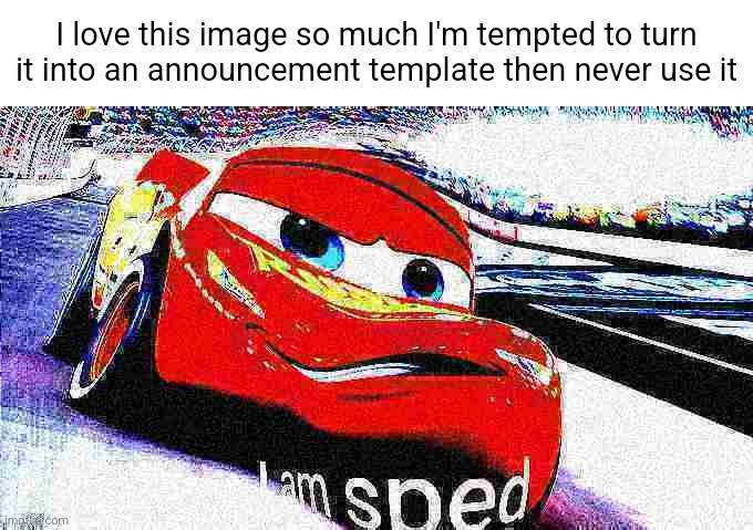 I am sped | I love this image so much I'm tempted to turn it into an announcement template then never use it | image tagged in i am sped | made w/ Imgflip meme maker