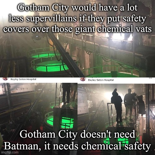 Unpopular opinion | Gotham City would have a lot less supervillains if they put safety covers over those giant chemical vats; Gotham City doesn't need Batman, it needs chemical safety | image tagged in batman,villains,gotham | made w/ Imgflip meme maker