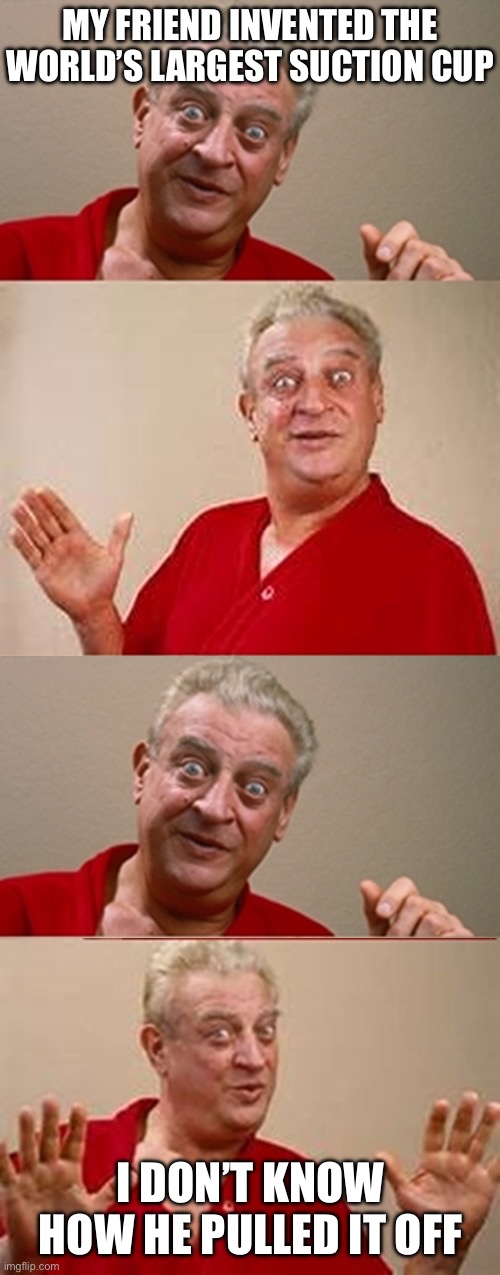 This joke sucks big time | MY FRIEND INVENTED THE WORLD’S LARGEST SUCTION CUP; I DON’T KNOW HOW HE PULLED IT OFF | image tagged in bad pun rodney dangerfield,sucks | made w/ Imgflip meme maker