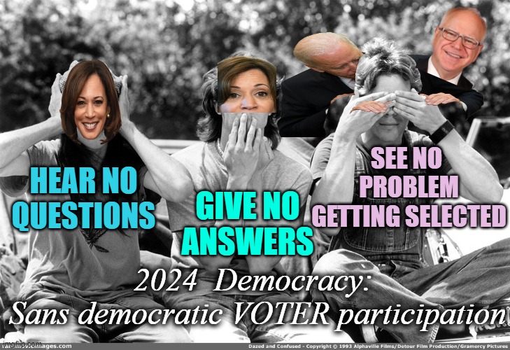 BEST CANDIDATE EVER ELECTED... ( errr Blindly See-lected ) -GO DEMOCRACY Yeah ! | SEE NO 
PROBLEM
GETTING SELECTED; HEAR NO
QUESTIONS; GIVE NO
ANSWERS; 2024  Democracy: 
Sans democratic VOTER participation | image tagged in see no evil hear no evil speak no evil,kamala harris,democracy,politics,marxism,presidential election | made w/ Imgflip meme maker