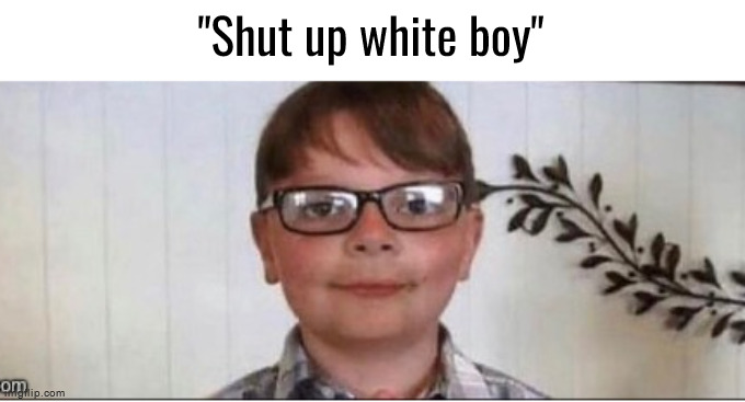 nerd | "Shut up white boy" | image tagged in nerd | made w/ Imgflip meme maker