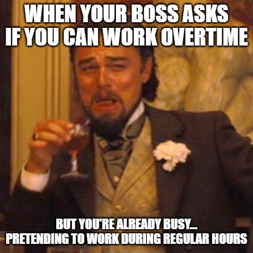funny work meme | WHEN YOUR BOSS ASKS IF YOU CAN WORK OVERTIME; BUT YOU'RE ALREADY BUSY… PRETENDING TO WORK DURING REGULAR HOURS | image tagged in memes,laughing leo | made w/ Imgflip meme maker