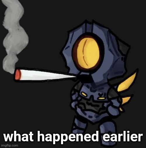 V1 smoking a fat one | what happened earlier | image tagged in v1 smoking a fat one | made w/ Imgflip meme maker