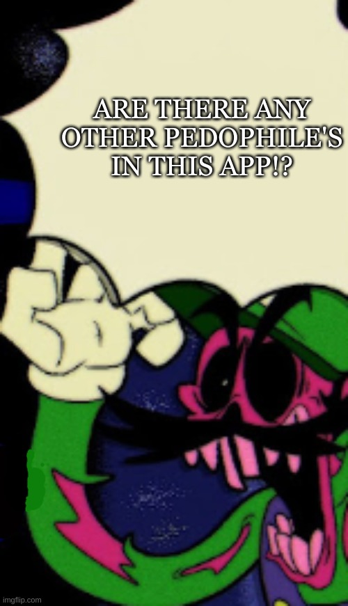 ARE THERE ANY OTHER PEDOPHILE'S IN THIS APP!? | made w/ Imgflip meme maker