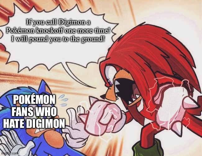 Even Knuckles is fed up with Pokémon fans who hate Digimon | If you call Digimon a Pokémon knockoff one more time! I will pound you to the ground! POKÉMON FANS WHO HATE DIGIMON | image tagged in knuckles yelling at sonic | made w/ Imgflip meme maker