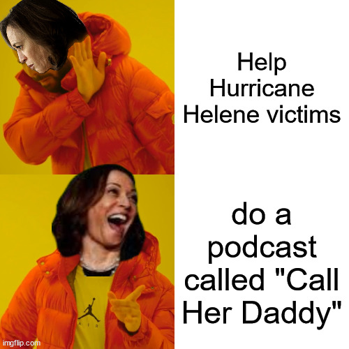 Kamala has priorities... and it's not Americans in need | Help Hurricane Helene victims; do a podcast called "Call Her Daddy" | image tagged in memes,kamala harris,unfit for office | made w/ Imgflip meme maker