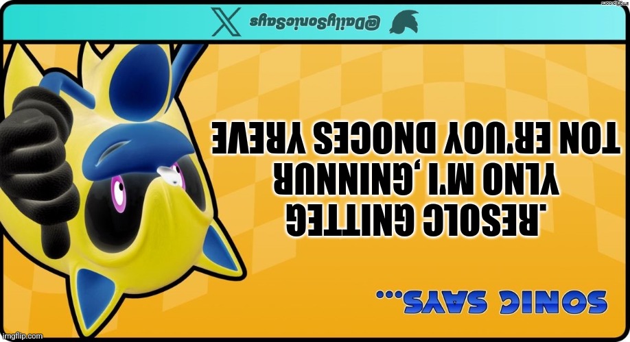 Sonic Says #57 | .RESOLC GNITTEG YLNO M'I ,GNINNUR TON ER'UOY DNOCES YREVE | image tagged in sonic the hedgehog,funny,sonic says | made w/ Imgflip meme maker