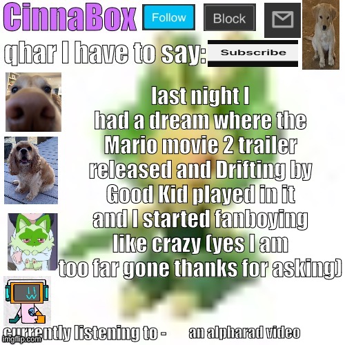 CinnaBox’s 144p Leavanny temp | last night I had a dream where the Mario movie 2 trailer released and Drifting by Good Kid played in it and I started fanboying like crazy (yes I am too far gone thanks for asking); an alpharad video | image tagged in cinnabox s 144p leavanny temp | made w/ Imgflip meme maker