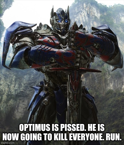 T4 Optimus Prime | OPTIMUS IS PISSED. HE IS NOW GOING TO KILL EVERYONE. RUN. | image tagged in t4 optimus prime | made w/ Imgflip meme maker