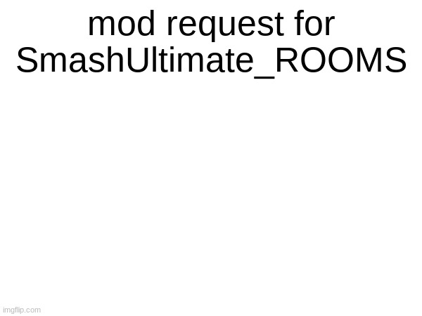 10,000+ points and 30 days experience required | mod request for SmashUltimate_ROOMS | made w/ Imgflip meme maker