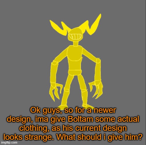 Boltam | Ok guys, so for a newer design, ima give Boltam some actual clothing, as his current design looks strange. What should i give him? | image tagged in boltam | made w/ Imgflip meme maker