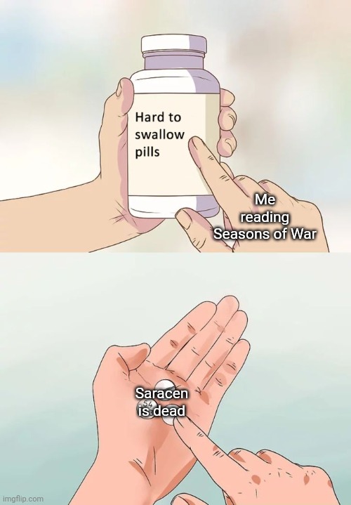 Spoilers for Seasons of War. | Me reading Seasons of War; Saracen is dead | image tagged in memes,hard to swallow pills | made w/ Imgflip meme maker