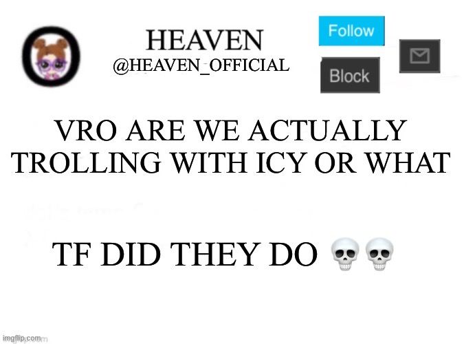 Heaven’s Template | VRO ARE WE ACTUALLY TROLLING WITH ICY OR WHAT; TF DID THEY DO 💀💀 | image tagged in heaven s template | made w/ Imgflip meme maker