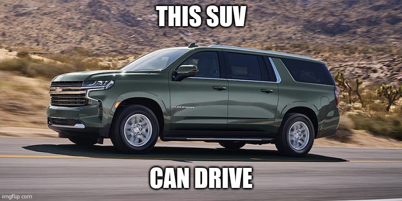 SUV | THIS SUV; CAN DRIVE | image tagged in suv | made w/ Imgflip meme maker