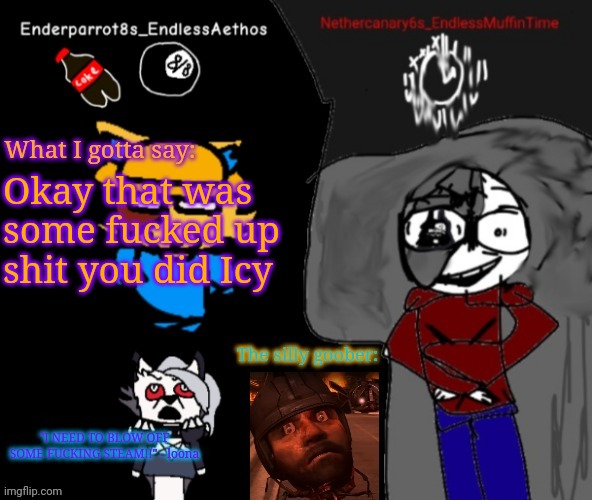Enderparrot8 and Nethercanary6 shared announcement | Okay that was some fucked up shit you did Icy | image tagged in enderparrot8 and nethercanary6 shared announcement | made w/ Imgflip meme maker