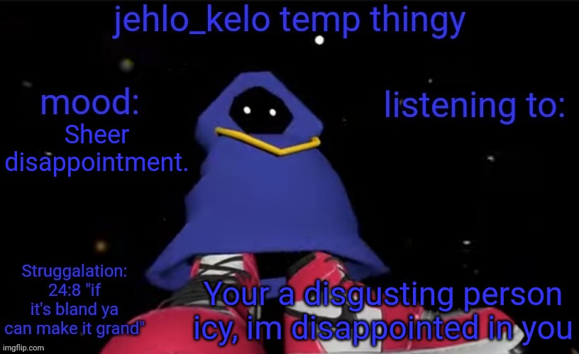 jehlo kelo temp | Sheer disappointment. Your a disgusting person icy, im disappointed in you | image tagged in jehlo kelo temp | made w/ Imgflip meme maker