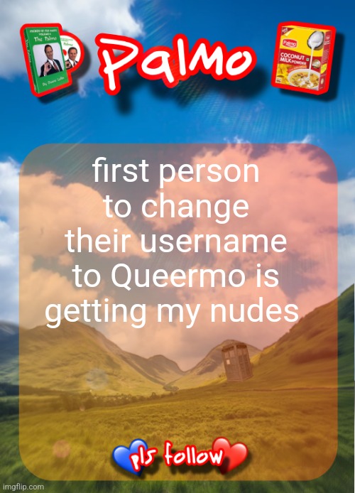comment and follow pls | first person to change their username to Queermo is getting my nudes | image tagged in comment and follow pls | made w/ Imgflip meme maker