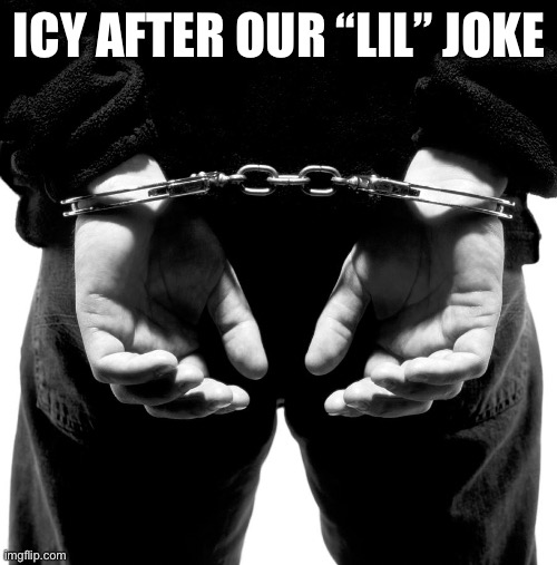 Hands behind your back | ICY AFTER OUR “LIL” JOKE | image tagged in hands behind your back | made w/ Imgflip meme maker