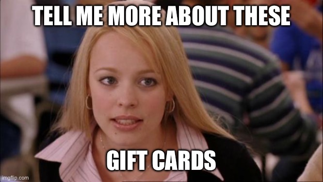 Its Not Going To Happen Meme | TELL ME MORE ABOUT THESE GIFT CARDS | image tagged in memes,its not going to happen | made w/ Imgflip meme maker