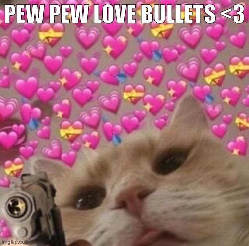 Pew pew | PEW PEW LOVE BULLETS <3 | made w/ Imgflip meme maker