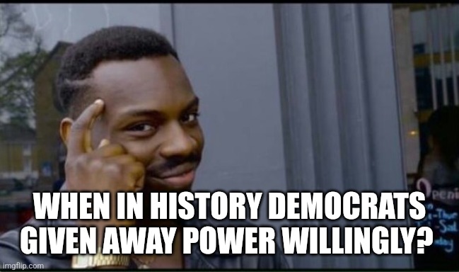 Thinking Black Man | WHEN IN HISTORY DEMOCRATS GIVEN AWAY POWER WILLINGLY? | image tagged in thinking black man | made w/ Imgflip meme maker