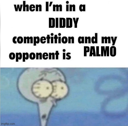 whe i'm in a competition and my opponent is | DIDDY; PALMO | image tagged in whe i'm in a competition and my opponent is | made w/ Imgflip meme maker