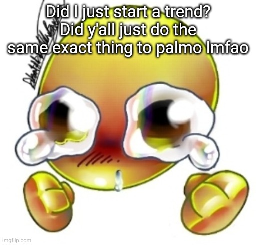 Ggghhhhhghghghhhgh | Did I just start a trend? Did y'all just do the same exact thing to palmo lmfao | image tagged in ggghhhhhghghghhhgh | made w/ Imgflip meme maker