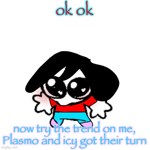 rongbinb | ok ok; now try the trend on me, Plasmo and icy got their turn | image tagged in rongbinb | made w/ Imgflip meme maker