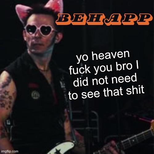 Behapp | yo heaven fuck you bro I did not need to see that shit | image tagged in behapp | made w/ Imgflip meme maker