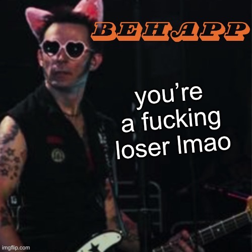 Behapp | you’re a fucking loser lmao | image tagged in behapp | made w/ Imgflip meme maker