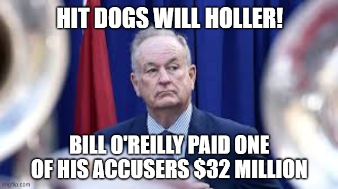 Bill O'Reilly | HIT DOGS WILL HOLLER! BILL O'REILLY PAID ONE OF HIS ACCUSERS $32 MILLION | image tagged in bill o'reilly,fox news,trump,sexual assault | made w/ Imgflip meme maker