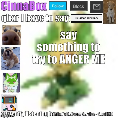 CinnaBox’s 144p Leavanny temp | say something to try to ANGER ME; Mimi’s Delivery Service - Good Kid | image tagged in cinnabox s 144p leavanny temp | made w/ Imgflip meme maker