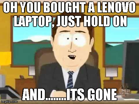 South Park | OH YOU BOUGHT A LENOVO LAPTOP, JUST HOLD ON AND........ITS GONE | image tagged in south park | made w/ Imgflip meme maker