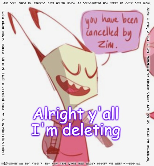 -Gummy Axolotl | IF YOU WANT MY TUMBLR YOU GOTTA FIND IT YOURSELF AND TELL ME WHO YOU ARE. JUST A NOTE, I ACT A LOT DIFFERENT ON TUMBLR SINCE IT'S NOT AS. FULL OF CHILDREN. GIGAGEDEGIGAGIDA O ID BEEN MARRIED A LONG TIMA GO WHERE DIDJA COME FROM; Alright y'all I'm deleting; SO BLOCK TAGS AND IGNORE POSTS THAT AREN'T MEANT FOR YOU. I LOVE YOU SO MUCH <3 | image tagged in you have been cancelled by zim | made w/ Imgflip meme maker