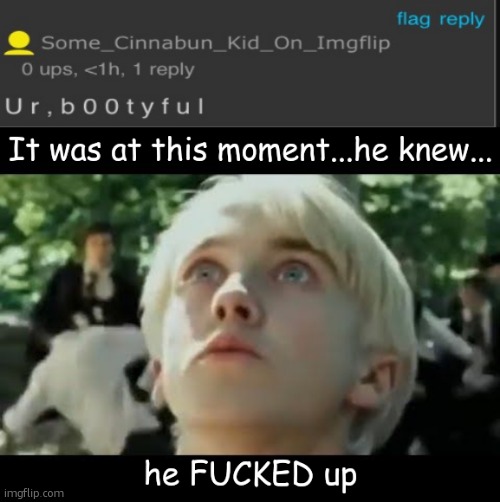 ur bOOtyful | image tagged in u r b 0 0 t y f u l,it was at this moment he knew he f'd up | made w/ Imgflip meme maker